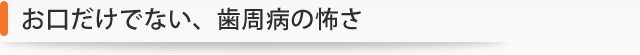 お口だけでない、歯周病の怖さ